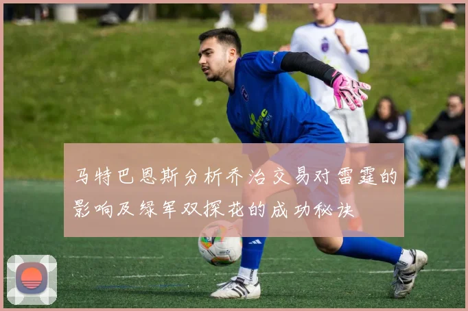 马特巴恩斯分析乔治交易对雷霆的影响及绿军双探花的成功秘诀