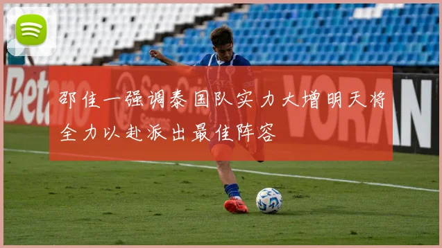 邵佳一强调泰国队实力大增明天将全力以赴派出最佳阵容