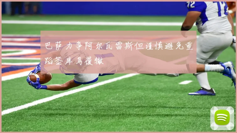 巴萨力争阿尔瓦雷斯但谨慎避免重蹈签库鸟覆辙