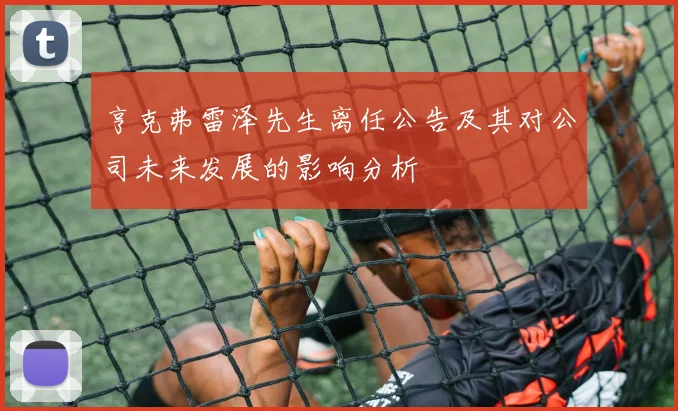 亨克弗雷泽先生离任公告及其对公司未来发展的影响分析