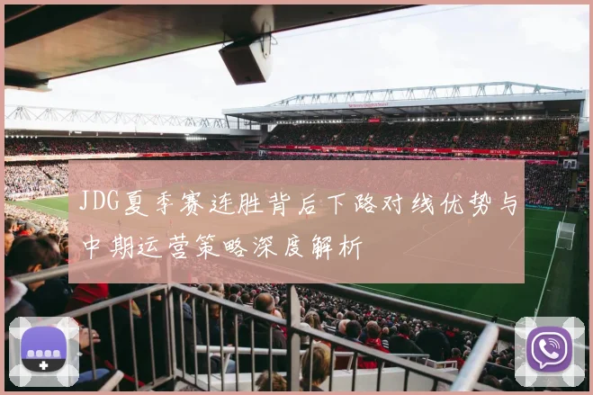 JDG夏季赛连胜背后下路对线优势与中期运营策略深度解析