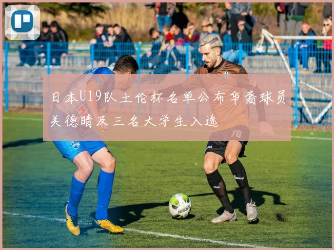 日本U19队土伦杯名单公布华裔球员关德晴及三名大学生入选