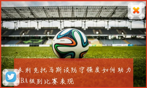 米利克托马斯谈防守强度如何助力NBA级别比赛表现