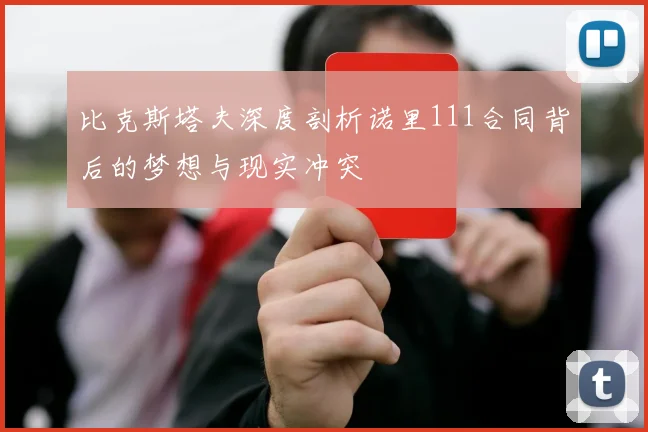 比克斯塔夫深度剖析诺里111合同背后的梦想与现实冲突