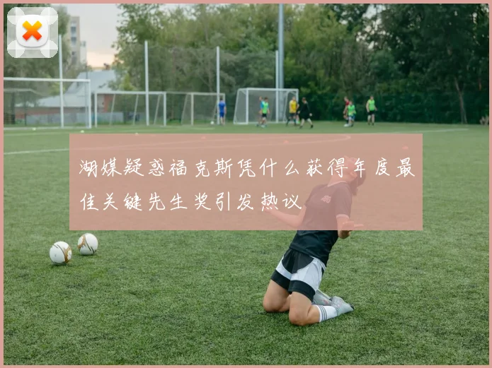 湖媒疑惑福克斯凭什么获得年度最佳关键先生奖引发热议