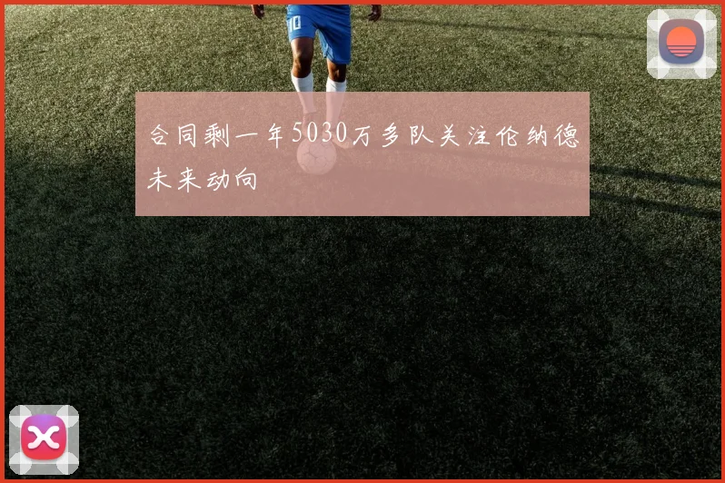 合同剩一年5030万多队关注伦纳德未来动向